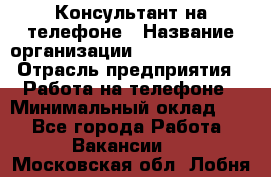 Консультант на телефоне › Название организации ­ Dimond Style › Отрасль предприятия ­ Работа на телефоне › Минимальный оклад ­ 1 - Все города Работа » Вакансии   . Московская обл.,Лобня г.